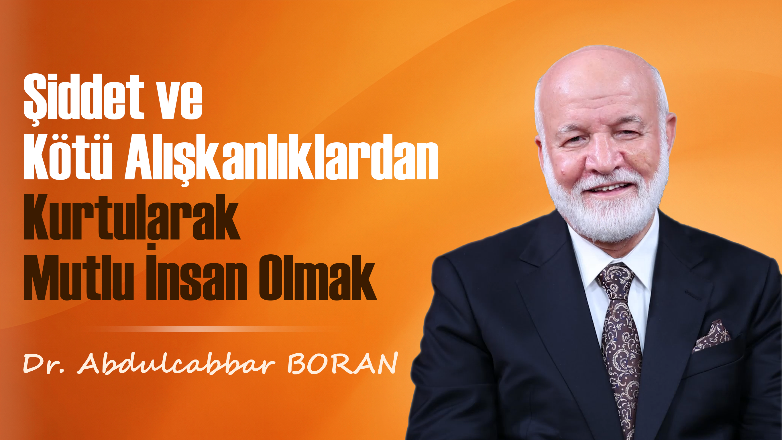 Şiddet ve Kötü Alışkanlıklardan Kurtularak Mutlu İnsan Olmak | Dr. Abdulcabbar Boran | Bölüm 1